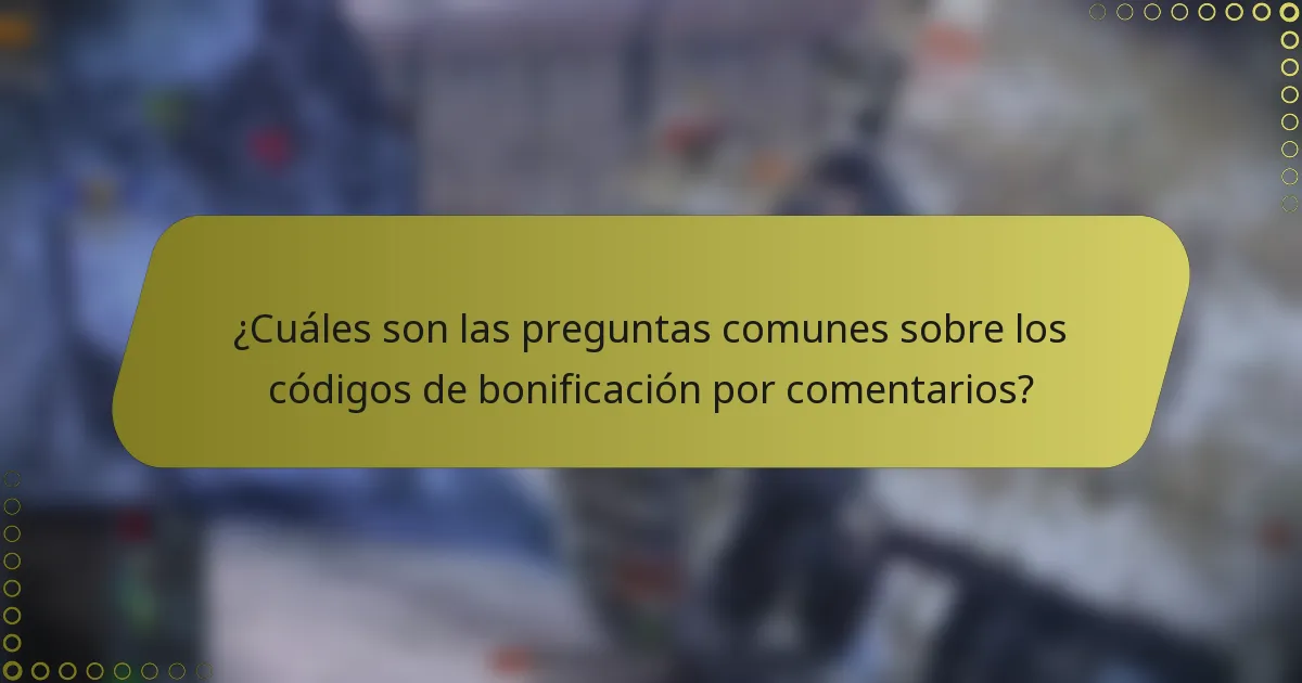 ¿Cuáles son las preguntas comunes sobre los códigos de bonificación por comentarios?