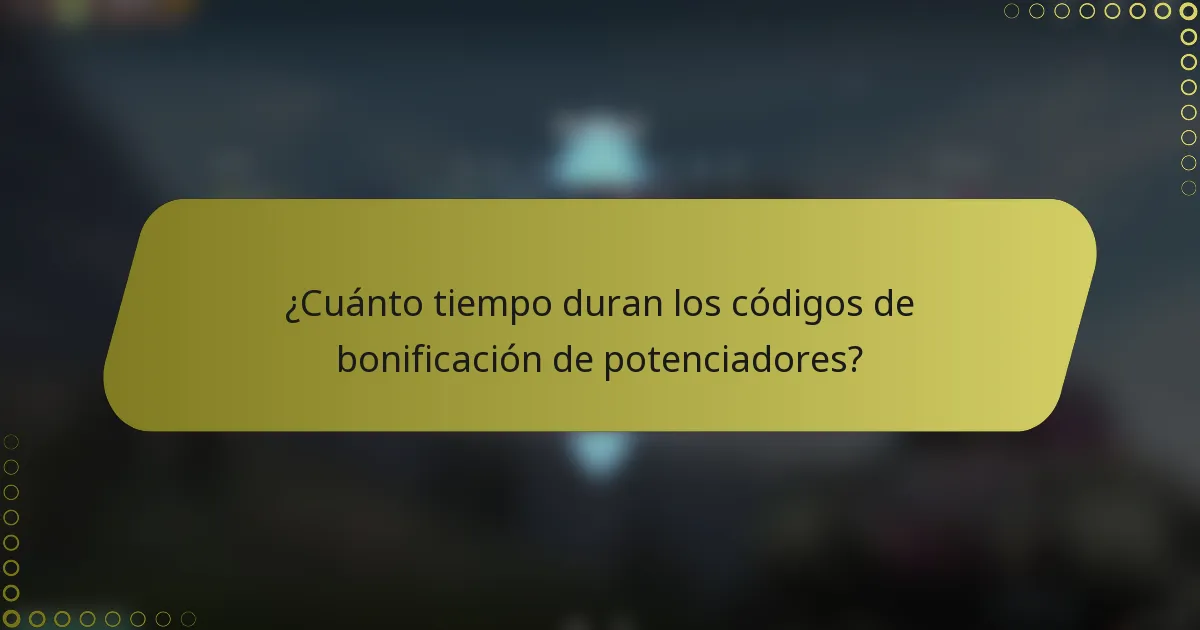¿Cuánto tiempo duran los códigos de bonificación de potenciadores?