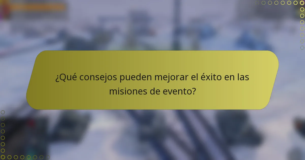 ¿Qué consejos pueden mejorar el éxito en las misiones de evento?