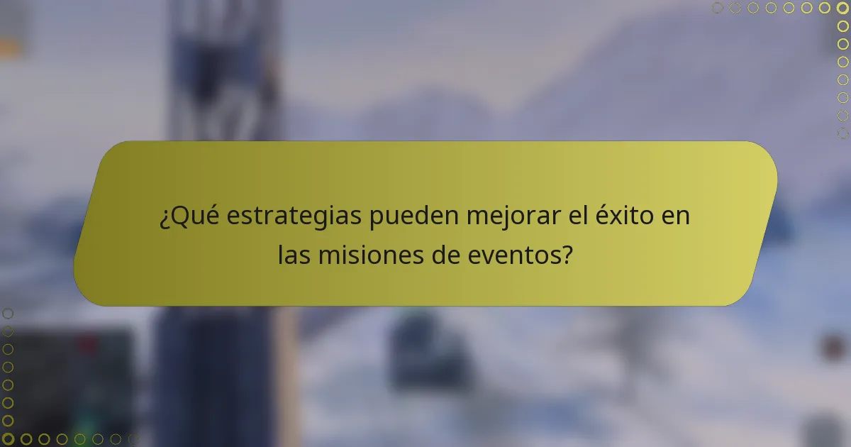 ¿Qué estrategias pueden mejorar el éxito en las misiones de eventos?